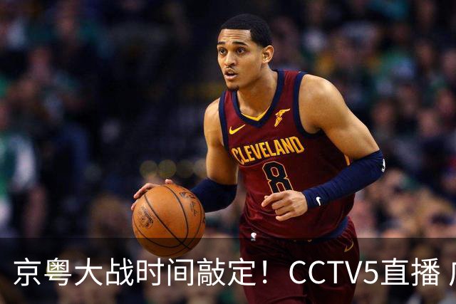 京粤大战时间敲定！CCTV5直播 广东队想要避免两连败 应做出3大调整