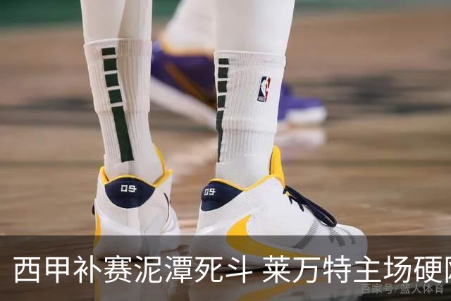 西甲补赛泥潭死斗 莱万特主场硬刚毕尔巴鄂 残阵对残阵谁能抢下关键保级分