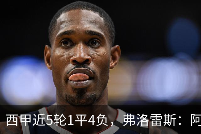 西甲近5轮1平4负，弗洛雷斯：阿拉维斯需扭转颓势