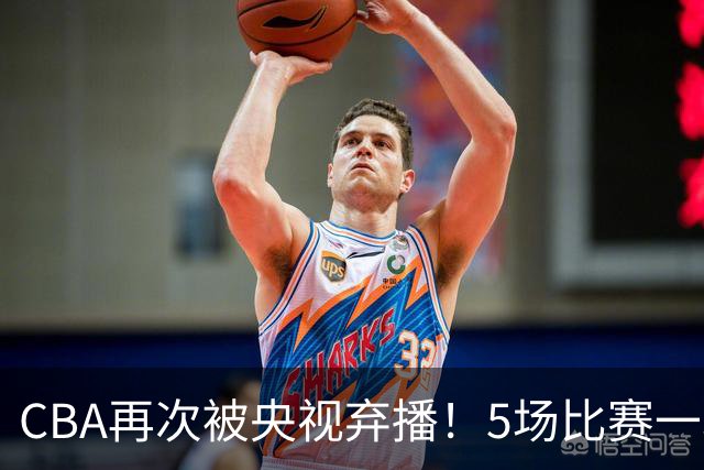 CBA再次被央视弃播！5场比赛一场都不播：广东北京两大强队被无视了？